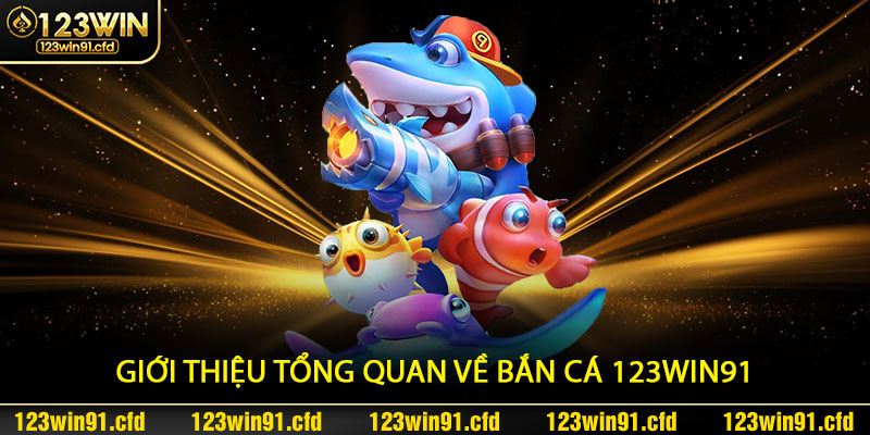 Giới thiệu tổng quan về Bắn Cá 123win91