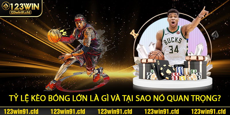 Tỷ Lệ Kèo Bóng Lớn Là Gì Và Tại Sao Nó Quan Trọng?